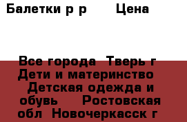 Балетки р-р 28 › Цена ­ 200 - Все города, Тверь г. Дети и материнство » Детская одежда и обувь   . Ростовская обл.,Новочеркасск г.